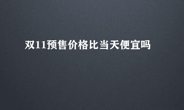 双11预售价格比当天便宜吗