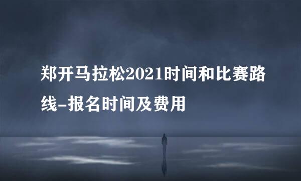 郑开马拉松2021时间和比赛路线-报名时间及费用