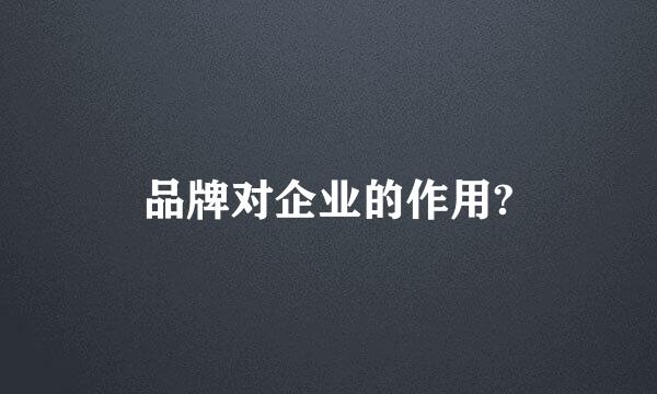 品牌对企业的作用?