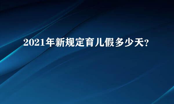 2021年新规定育儿假多少天？