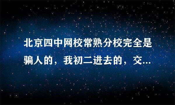 北京四中网校常熟分校完全是骗人的，我初二进去的，交了4800到初三就用不了，什么用都没有，老师也不合格