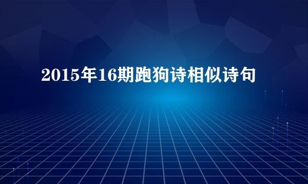 2015年16期跑狗诗相似诗句