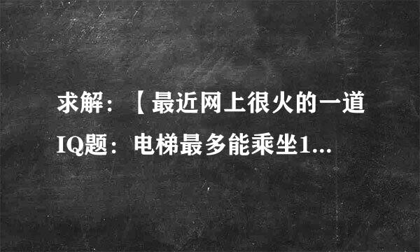 求解：【最近网上很火的一道IQ题：电梯最多能乘坐10人，你正好是第10个，走进电梯后却超重了，你只