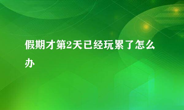 假期才第2天已经玩累了怎么办