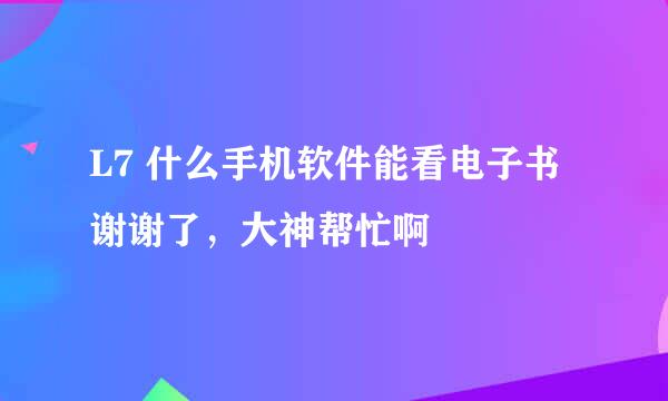 L7 什么手机软件能看电子书谢谢了，大神帮忙啊