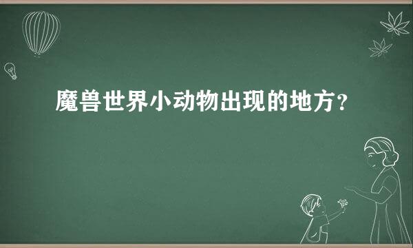 魔兽世界小动物出现的地方？