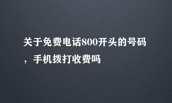 关于免费电话800开头的号码，手机拨打收费吗