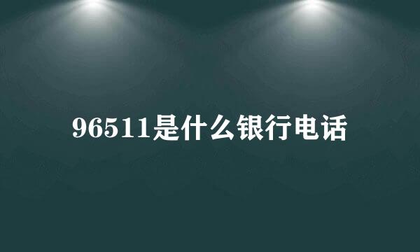 96511是什么银行电话