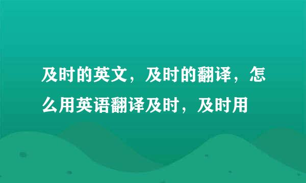 及时的英文，及时的翻译，怎么用英语翻译及时，及时用