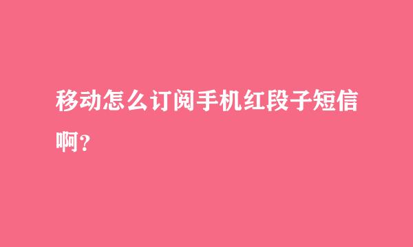 移动怎么订阅手机红段子短信啊？