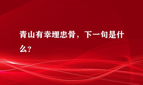 青山有幸埋忠骨，下一句是什么？