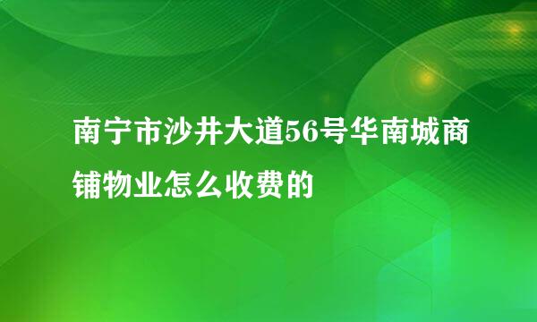 南宁市沙井大道56号华南城商铺物业怎么收费的