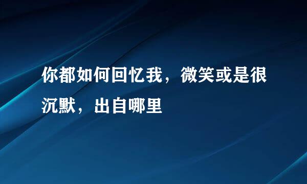 你都如何回忆我，微笑或是很沉默，出自哪里