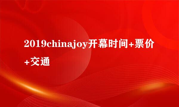 2019chinajoy开幕时间+票价+交通