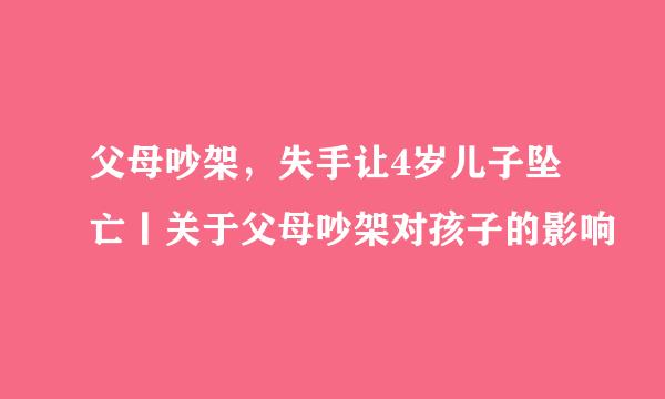 父母吵架，失手让4岁儿子坠亡丨关于父母吵架对孩子的影响