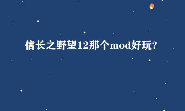 信长之野望12那个mod好玩?