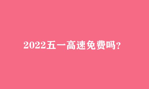 2022五一高速免费吗？