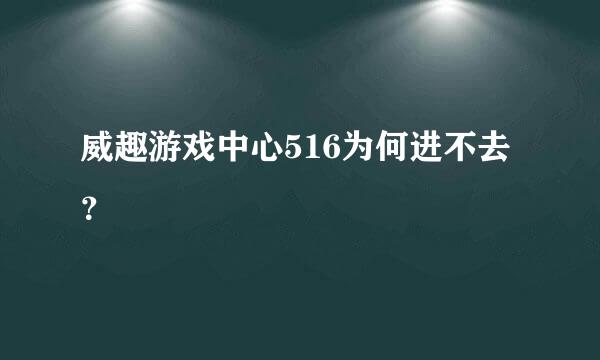 威趣游戏中心516为何进不去？