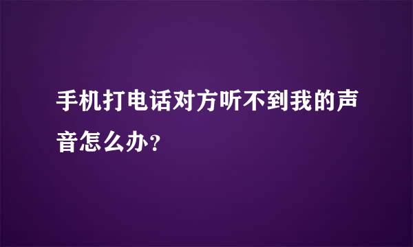 手机打电话对方听不到我的声音怎么办？