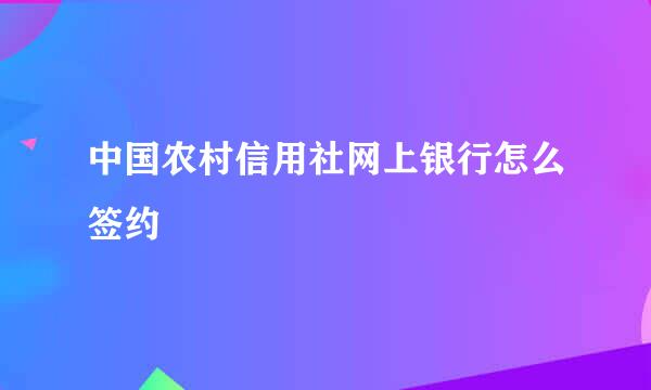 中国农村信用社网上银行怎么签约