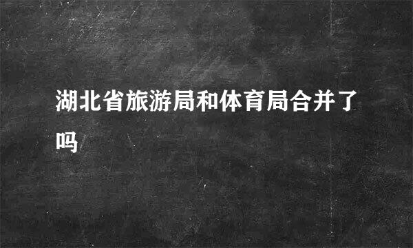 湖北省旅游局和体育局合并了吗