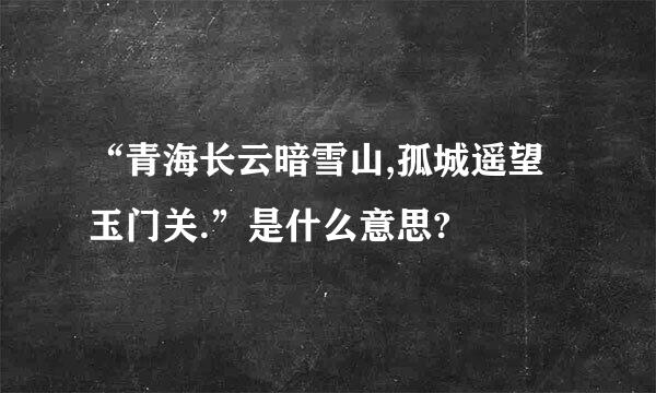 “青海长云暗雪山,孤城遥望玉门关.”是什么意思?