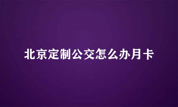 北京定制公交怎么办月卡