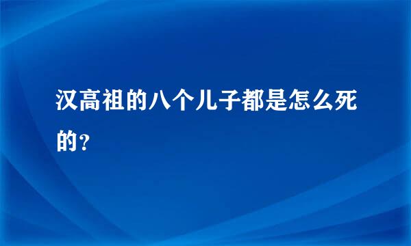 汉高祖的八个儿子都是怎么死的？