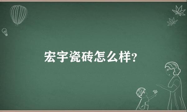 宏宇瓷砖怎么样？