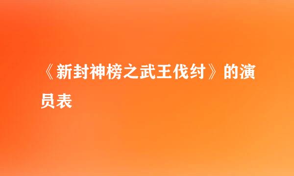 《新封神榜之武王伐纣》的演员表