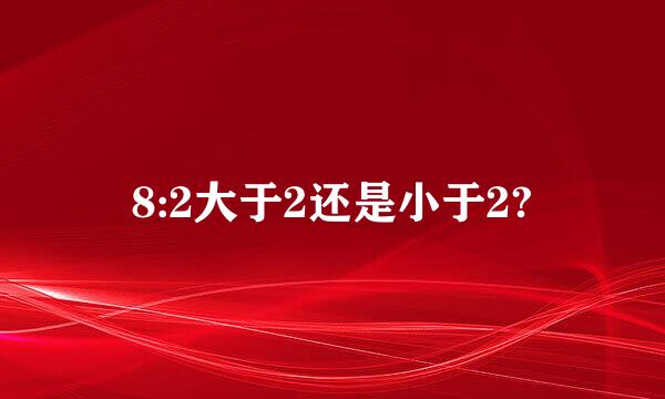 8:2大于2还是小于2?