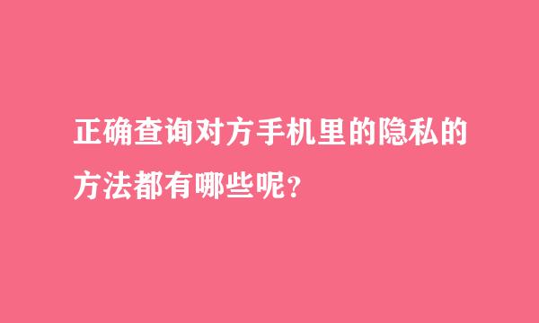 正确查询对方手机里的隐私的方法都有哪些呢？