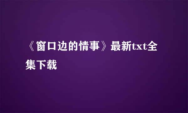 《窗口边的情事》最新txt全集下载