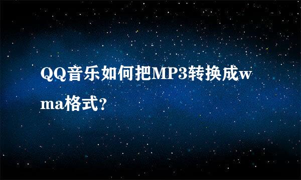 QQ音乐如何把MP3转换成wma格式？