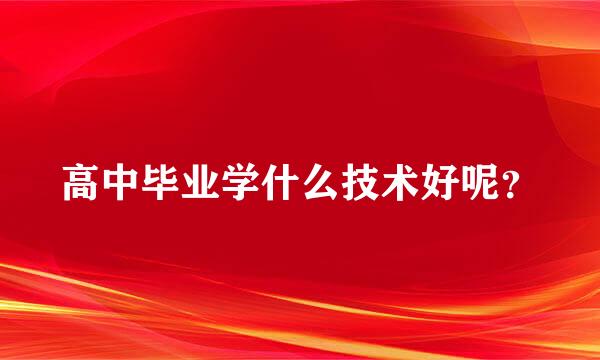 高中毕业学什么技术好呢？