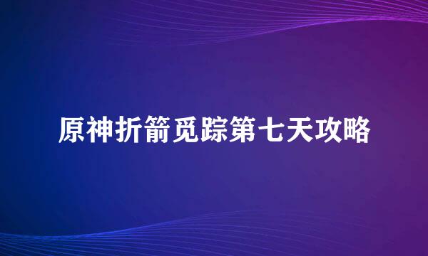 原神折箭觅踪第七天攻略