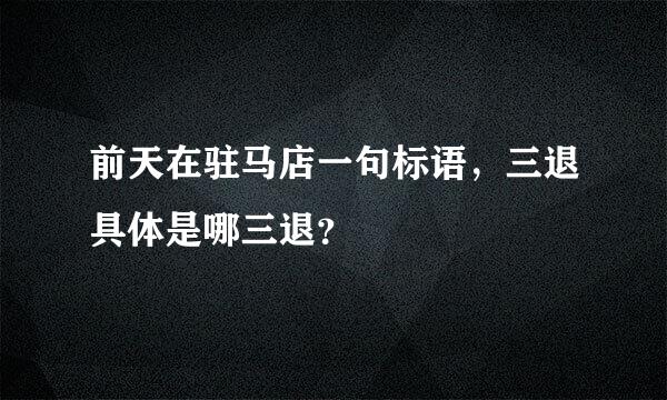 前天在驻马店一句标语，三退具体是哪三退？