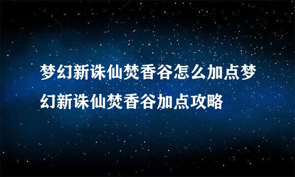 梦幻新诛仙焚香谷怎么加点梦幻新诛仙焚香谷加点攻略