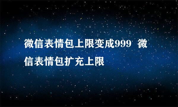 微信表情包上限变成999  微信表情包扩充上限