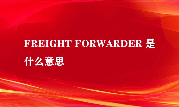 FREIGHT FORWARDER 是什么意思