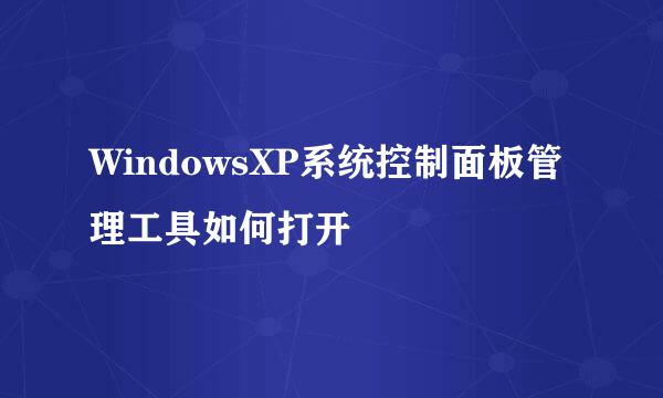 WindowsXP系统控制面板管理工具如何打开