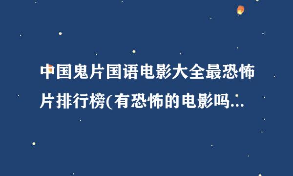 中国鬼片国语电影大全最恐怖片排行榜(有恐怖的电影吗?越多越好(中国))