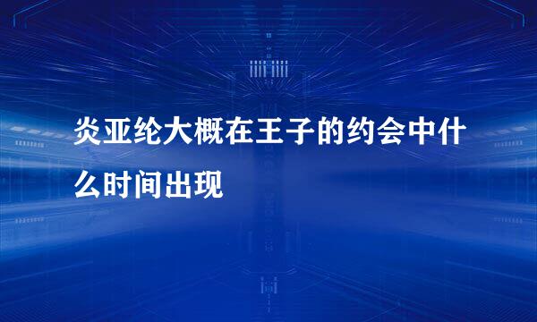 炎亚纶大概在王子的约会中什么时间出现