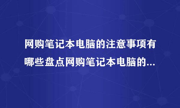 网购笔记本电脑的注意事项有哪些盘点网购笔记本电脑的注意事项