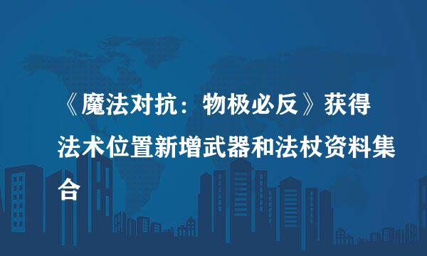 《魔法对抗：物极必反》获得法术位置新增武器和法杖资料集合