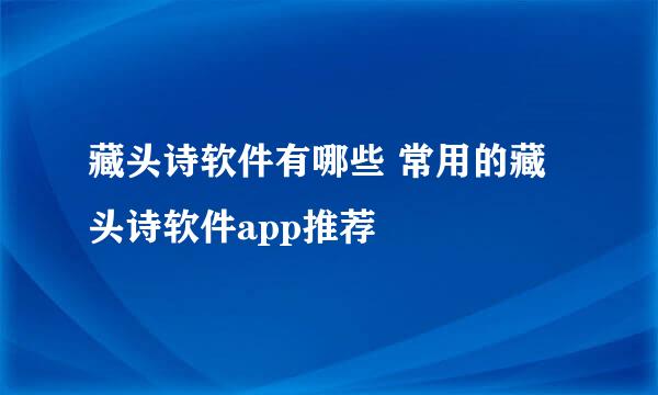 藏头诗软件有哪些 常用的藏头诗软件app推荐