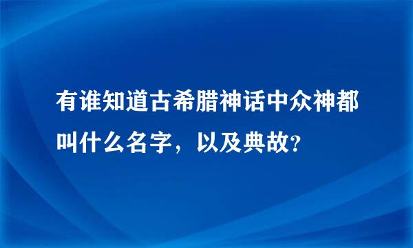 有谁知道古希腊神话中众神都叫什么名字，以及典故？