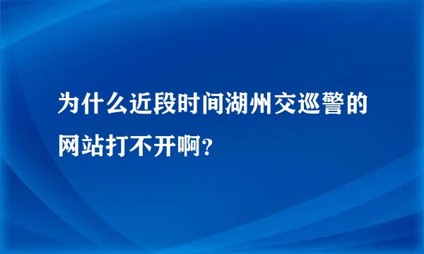 为什么近段时间湖州交巡警的网站打不开啊？