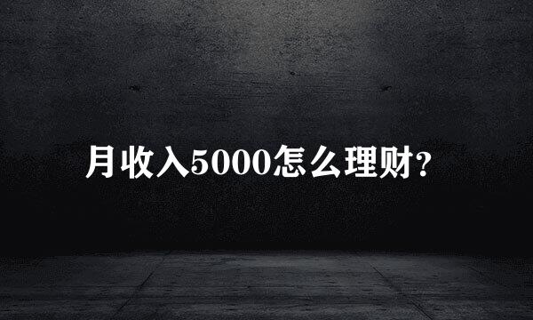 月收入5000怎么理财？