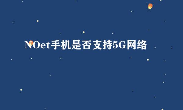 NOet手机是否支持5G网络